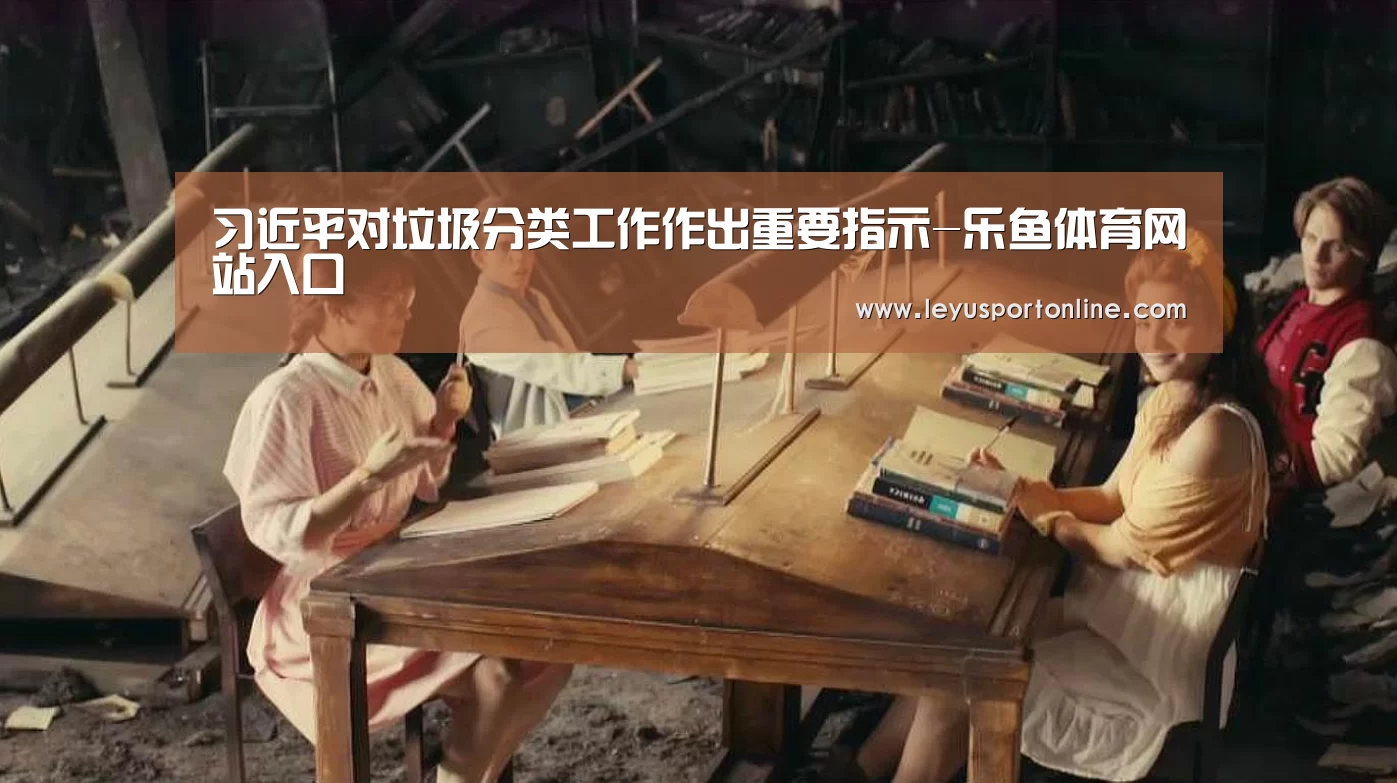 习近平对垃圾分类工作作出重要指示-乐鱼体育网站入口(图3) 乐鱼体育网站入口